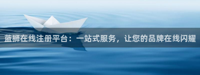 极悦娱乐体育合法嘛：蓝狮在线注册平台：一站式服务，让您的品牌在线闪耀