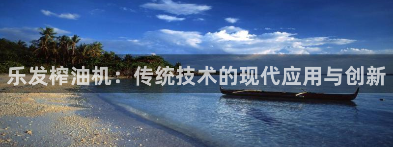 极悦娱乐体育娱乐注册链接：乐发榨油机：传统技术的现代应用与创新