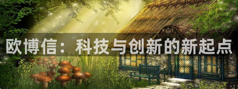 极悦娱乐体育热门赛事有哪些：欧博信：科技与创新的新起点