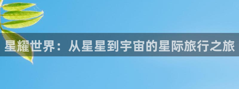 极悦娱乐vk：星耀世界：从星星到宇宙的星际旅行之旅