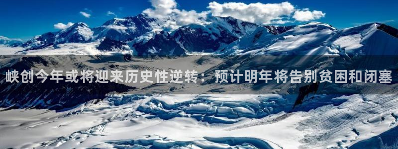 极悦娱乐.com：峡创今年或将迎来历史性逆转：预计明年将告别贫困和闭塞