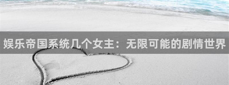 极悦娱乐平台：娱乐帝国系统几个女主：无限可能的剧情世界