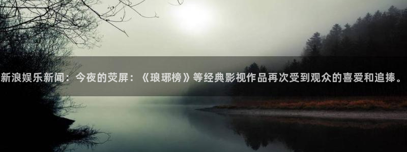 极悦娱乐4注册：新浪娱乐新闻：今夜的荧屏：《琅琊榜》等经典影视作品再次受到观众的