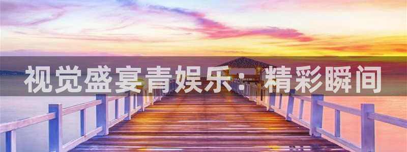 极悦娱乐软件：视觉盛宴青娱乐：精彩瞬间