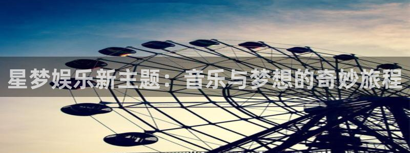 极悦娱乐平台开户链接：星梦娱乐新主题：音乐与梦想的奇妙旅程