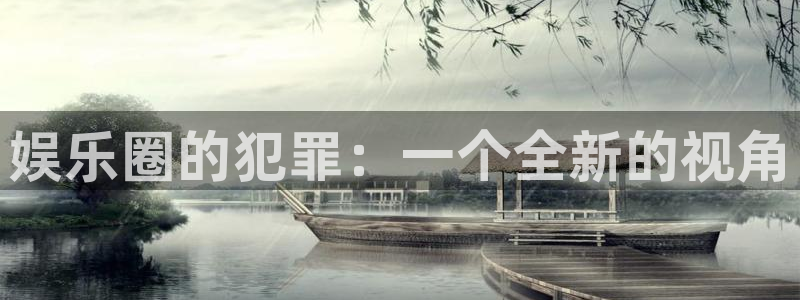 极悦娱乐网站：娱乐圈的犯罪：一个全新的视角