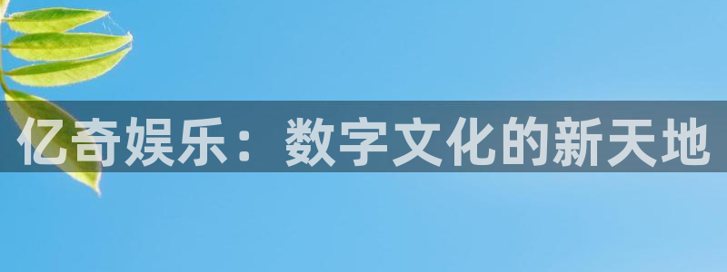 极悦娱乐3注册：亿奇娱乐：数字文化的新天地