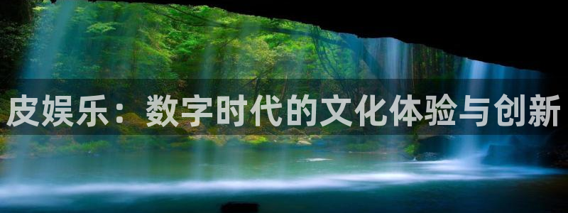 极悦娱乐分红代理计划：皮娱乐：数字时代的文化体验与创新