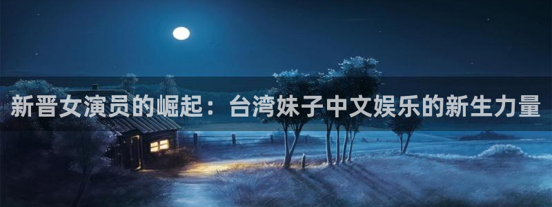 极悦娱乐平台：新晋女演员的崛起：台湾妹子中文娱乐的新生力量