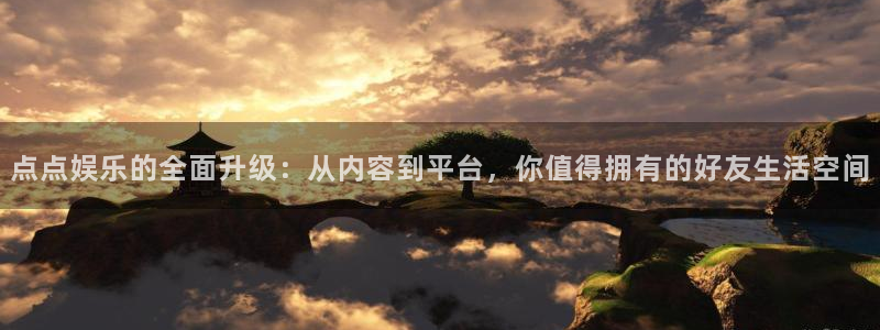 www.极悦娱乐体育.com：点点娱乐的全面升级：从内容到平台，你值得拥有的好友