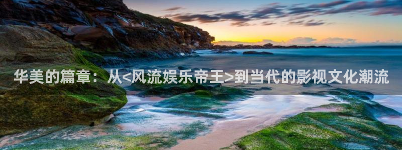 极悦娱乐游戏官网平台：华美的篇章：从<风流娱乐帝王>到当代的影视文化潮流