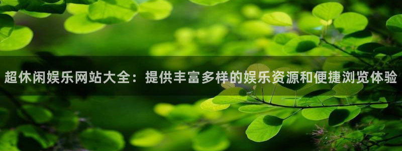 极悦娱乐注册平台：超休闲娱乐网站大全：提供丰富多样的娱乐资源和便捷浏览体验