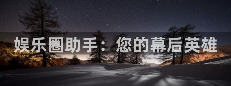 极悦娱乐体育app下载：娱乐圈助手：您的幕后英雄