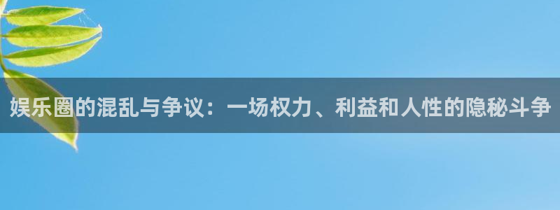 极悦娱乐电子有限公司：娱乐圈的混乱与争议：一场权力、利益和人性的隐秘斗争