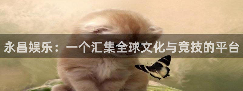 极悦娱乐平台官网版下载：永昌娱乐：一个汇集全球文化与竞技的平台
