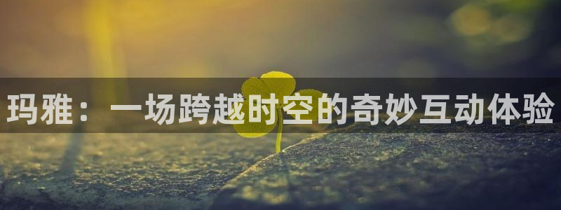 极悦娱乐ccm麻将胡了：玛雅：一场跨越时空的奇妙互动体验
