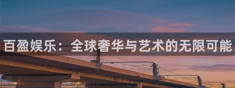 极悦娱乐软件：百盈娱乐：全球奢华与艺术的无限可能