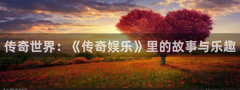 极悦娱乐ccmpc：传奇世界：《传奇娱乐》里的故事与乐趣