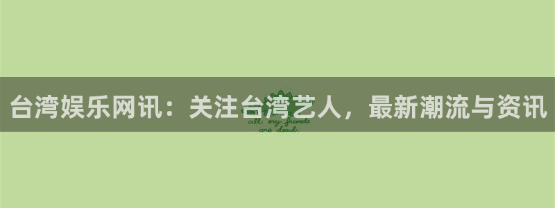 极悦娱乐体育代理申请流程：台湾娱乐网讯：关注台湾艺人，最新潮流与资讯