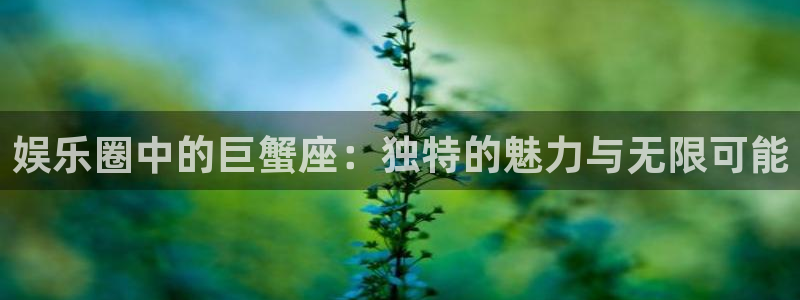 极悦娱乐登录注册：娱乐圈中的巨蟹座：独特的魅力与无限可能